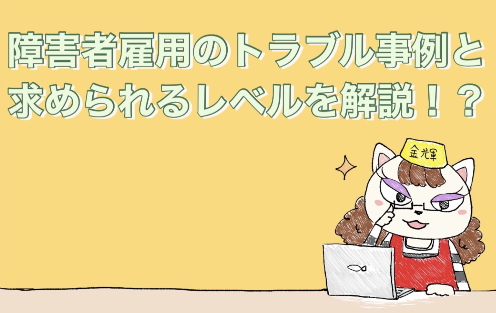 障害者雇用の実際のトラブル事例と求められるレベルを解説