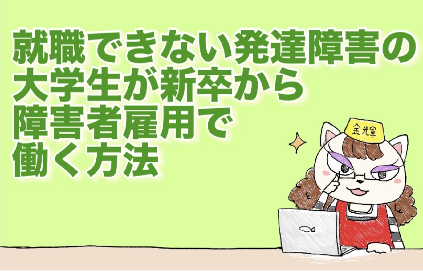 就職できない発達障害の大学生が新卒から障害者雇用で働く方法