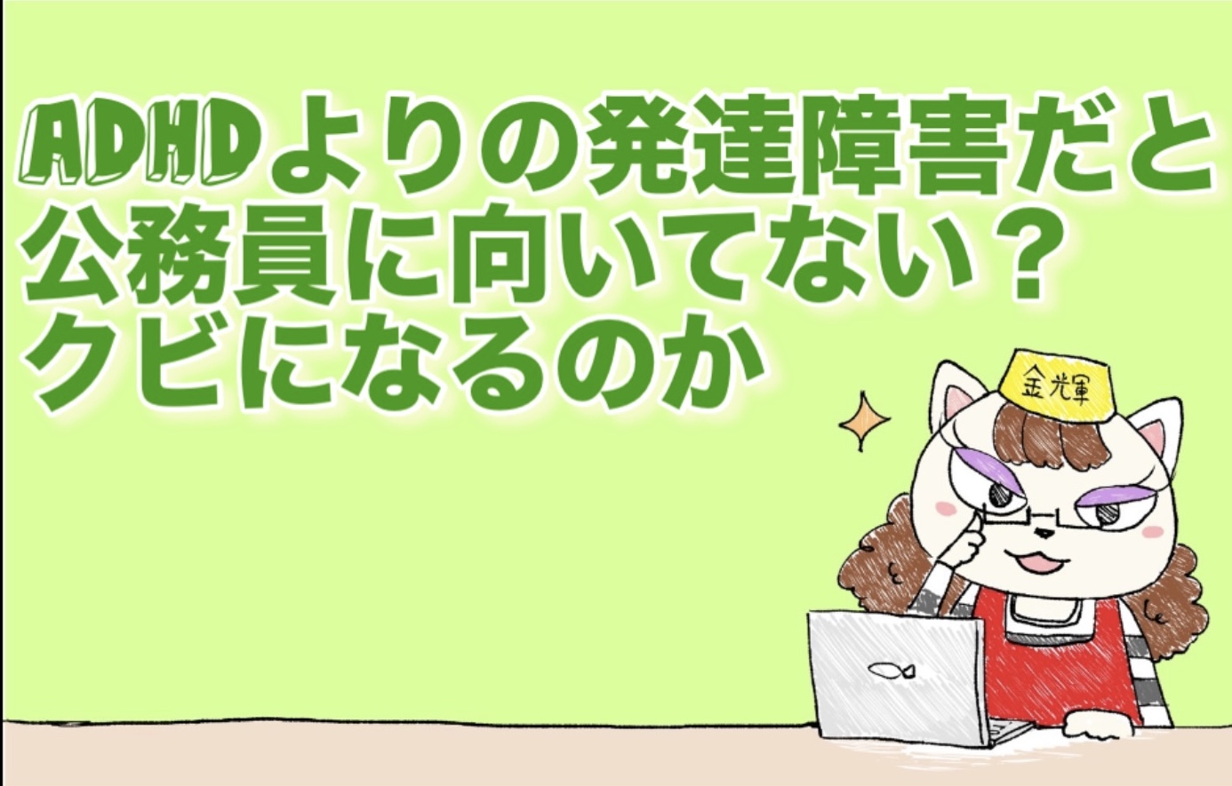 ADHDよりの発達障害だと公務員に向いてない？クビになるのか